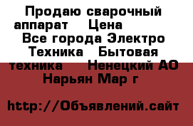 Продаю сварочный аппарат  › Цена ­ 3 000 - Все города Электро-Техника » Бытовая техника   . Ненецкий АО,Нарьян-Мар г.